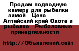 Продам подводную камеру для рыбалки зимой › Цена ­ 15 000 - Алтайский край Охота и рыбалка » Рыболовные принадлежности   